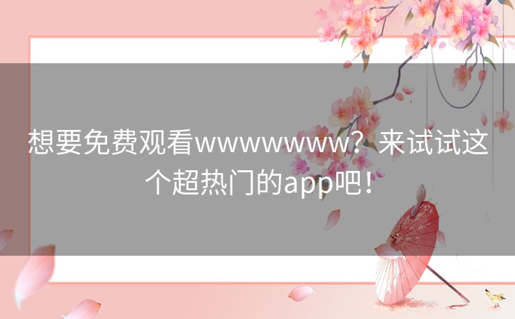 想要免费观看wwwwwww?来试试这个超热门的app吧! 想要免费观看wwwwwww?来试试这个超热门的app吧!