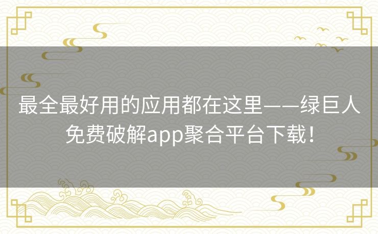 最全最好用的应用都在这里——绿巨人免费破解app聚合平台下载! 最全最好用的应用都在这里——绿巨人免费破解app聚合平台下载!