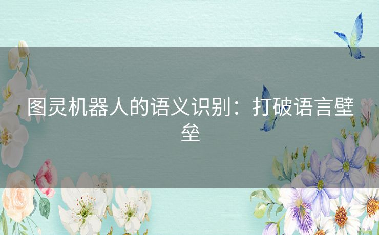 图灵机器人的语义识别:打破语言壁垒 图灵机器人的语义识别:打破语言壁垒