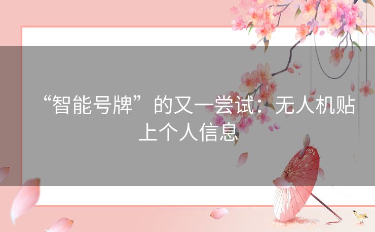 “智能号牌”的又一尝试:无人机贴上个人信息 “智能号牌”的又一尝试:无人机贴上个人信息