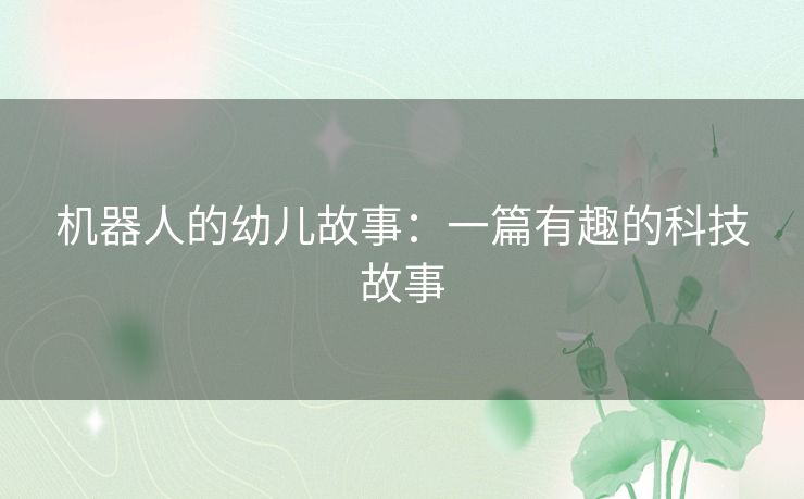 机器人的幼儿故事:一篇有趣的科技故事 机器人的幼儿故事:一篇有趣的科技故事