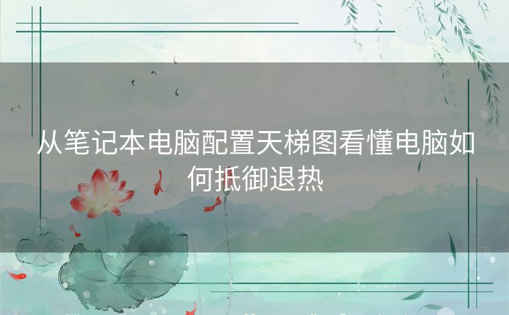 从笔记本电脑配置天梯图看懂电脑如何抵御退热 从笔记本电脑配置天梯图看懂电脑如何抵御退热