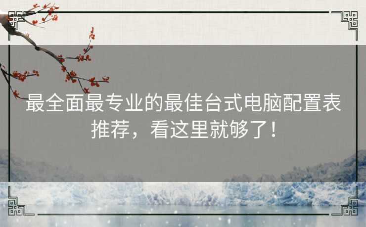 最全面最专业的最佳台式电脑配置表推荐，看这里就够了！