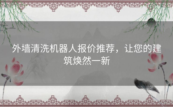 外墙清洗机器人报价推荐,让您的建筑焕然一新 外墙清洗机器人报价推荐,让您的建筑焕然一新