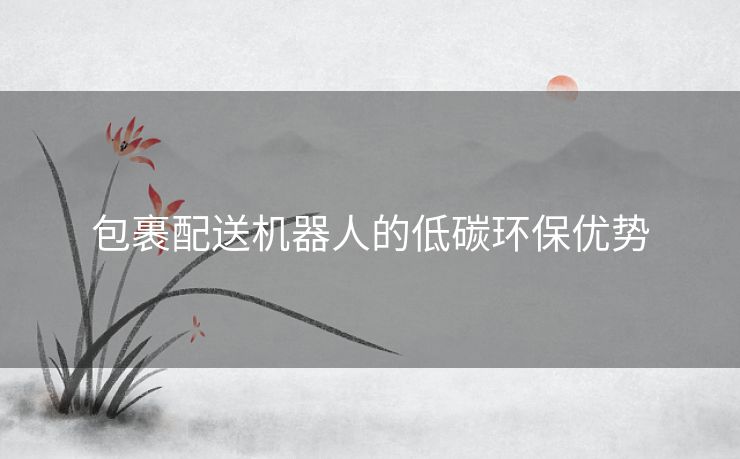 包裹配送机器人的低碳环保优势 包裹配送机器人的低碳环保优势
