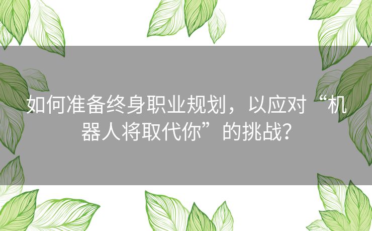 如何准备终身职业规划,以应对“机器人将取代你”的挑战? 如何准备终身职业规划,以应对“机器人将取代你”的挑战?