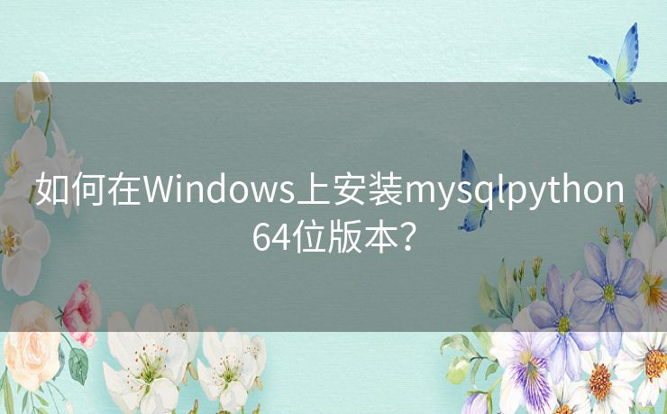 如何在Windows上安装mysqlpython 64位版本? 如何在Windows上安装mysqlpython 64位版本?