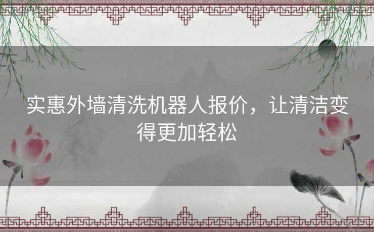 实惠外墙清洗机器人报价,让清洁变得更加轻松 实惠外墙清洗机器人报价,让清洁变得更加轻松