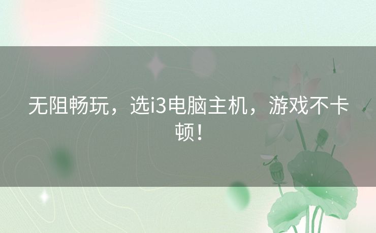 无阻畅玩,选i3电脑主机,游戏不卡顿! 无阻畅玩,选i3电脑主机,游戏不卡顿!