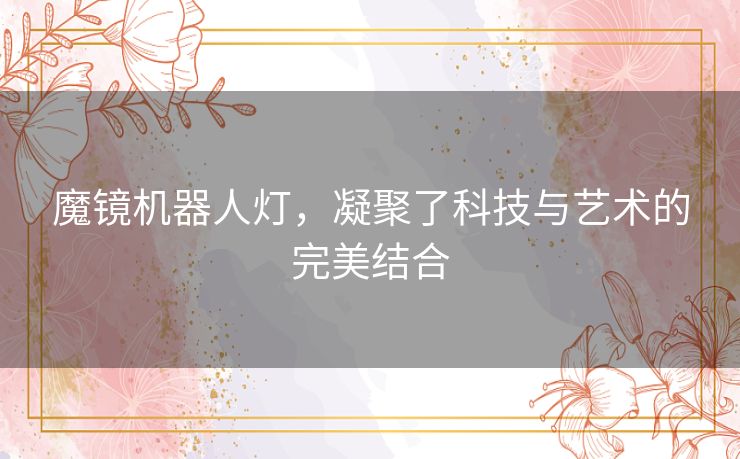 魔镜机器人灯,凝聚了科技与艺术的完美结合 魔镜机器人灯,凝聚了科技与艺术的完美结合