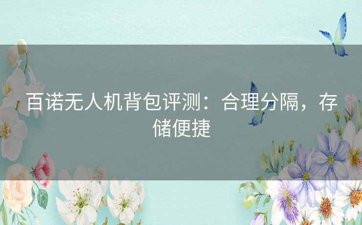 百诺无人机背包评测:合理分隔,存储便捷 百诺无人机背包评测:合理分隔,存储便捷