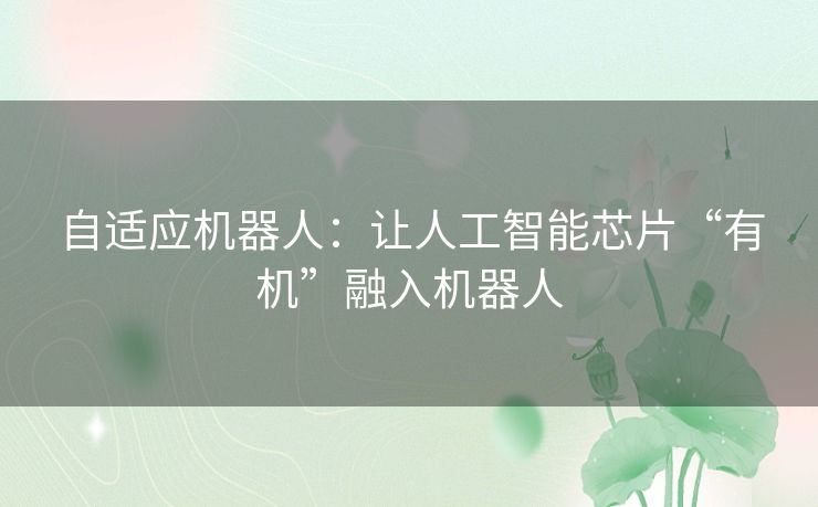 自适应机器人:让人工智能芯片“有机”融入机器人 自适应机器人:让人工智能芯片“有机”融入机器人