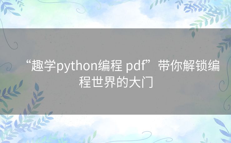 “趣学python编程 pdf”带你解锁编程世界的大门 “趣学python编程 pdf”带你解锁编程世界的大门