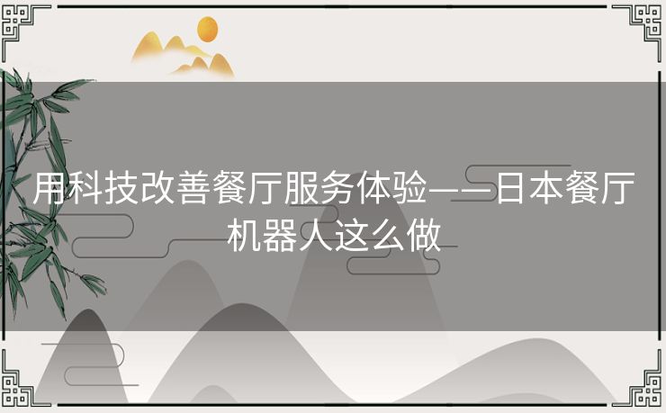 用科技改善餐厅服务体验——日本餐厅机器人这么做 用科技改善餐厅服务体验——日本餐厅机器人这么做