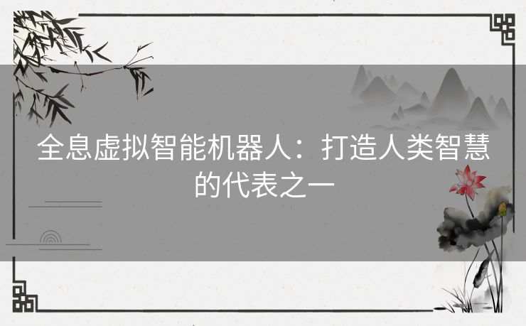 全息虚拟智能机器人:打造人类智慧的代表之一 全息虚拟智能机器人:打造人类智慧的代表之一