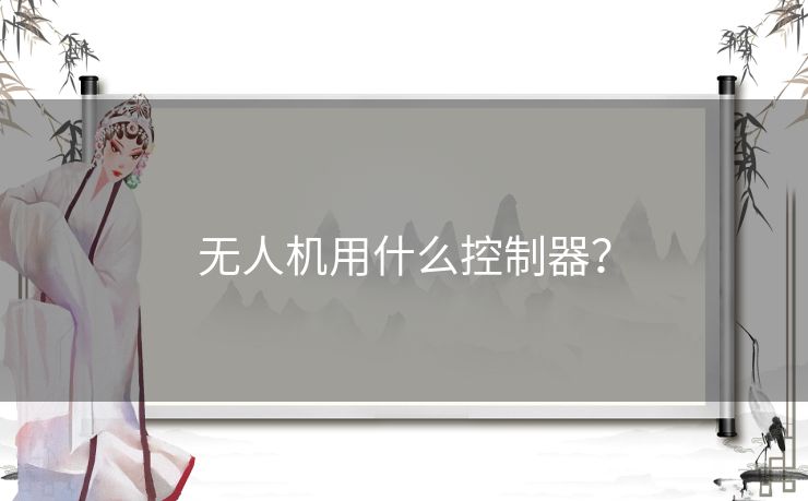 无人机用什么控制器? 无人机用什么控制器?
