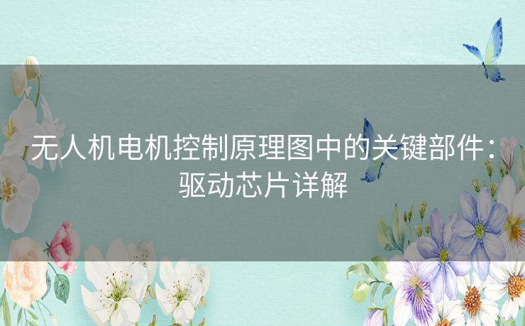 无人机电机控制原理图中的关键部件:驱动芯片详解 无人机电机控制原理图中的关键部件:驱动芯片详解