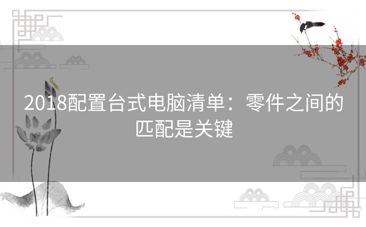 2018配置台式电脑清单:零件之间的匹配是关键 2018配置台式电脑清单:零件之间的匹配是关键