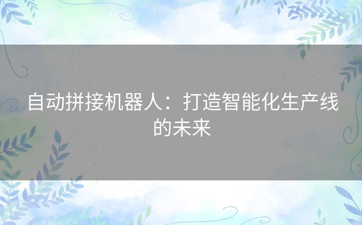 自动拼接机器人：打造智能化生产线的未来