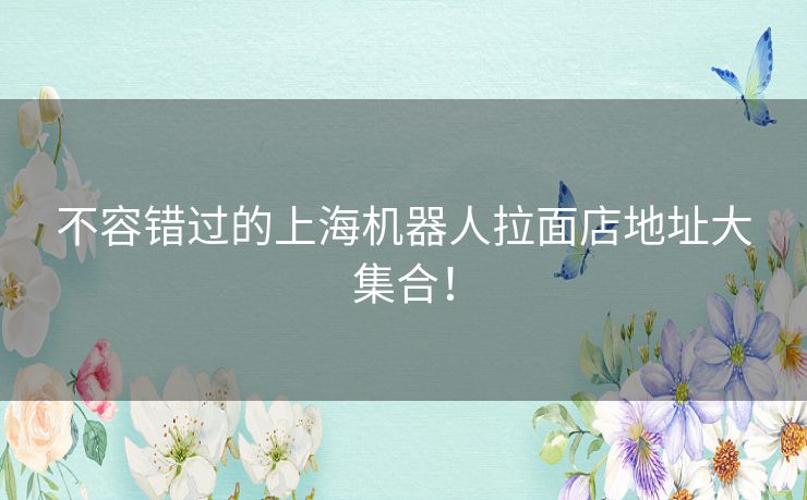 不容错过的上海机器人拉面店地址大集合! 不容错过的上海机器人拉面店地址大集合!