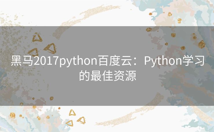 黑马2017python百度云:Python学习的最佳资源 黑马2017python百度云:Python学习的最佳资源