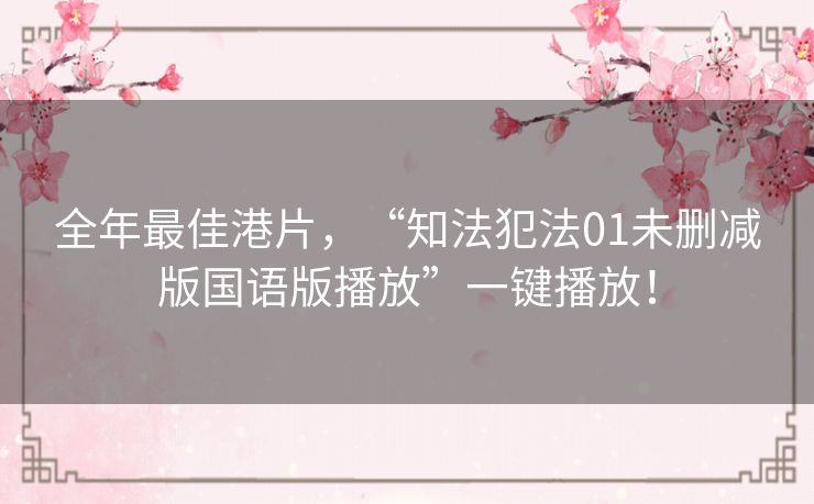 全年最佳港片,“知法犯法01未删减版国语版播放”一键播放! 全年最佳港片,“知法犯法01未删减版国语版播放”一键播放!