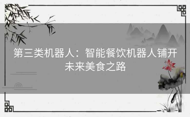 第三类机器人:智能餐饮机器人铺开未来美食之路 第三类机器人:智能餐饮机器人铺开未来美食之路