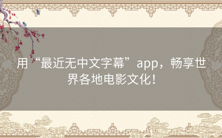 用“最近无中文字幕”app,畅享世界各地电影文化! 用“最近无中文字幕”app,畅享世界各地电影文化!