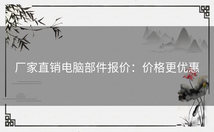 厂家直销电脑部件报价:价格更优惠 厂家直销电脑部件报价:价格更优惠