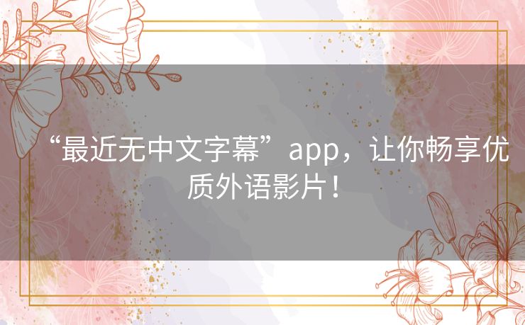 “最近无中文字幕”app,让你畅享优质外语影片! “最近无中文字幕”app,让你畅享优质外语影片!