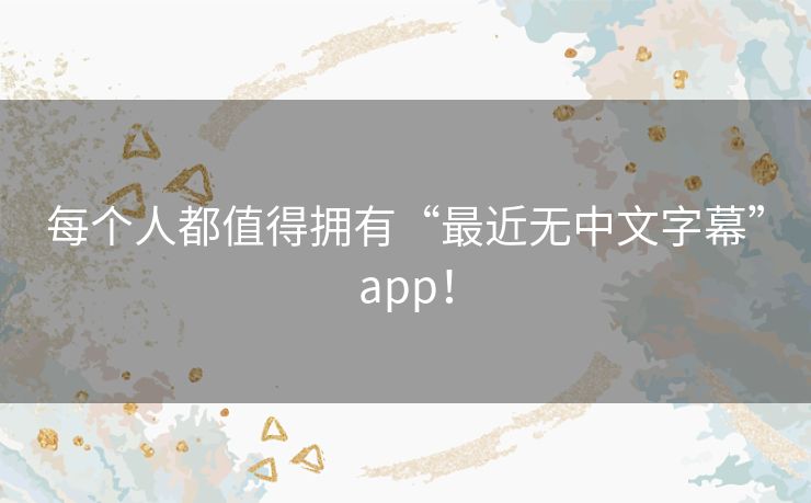 每个人都值得拥有“最近无中文字幕”app! 每个人都值得拥有“最近无中文字幕”app!