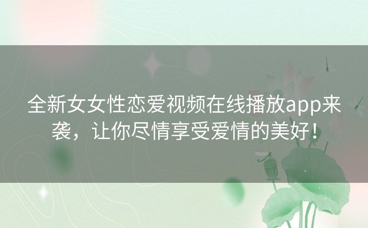 全新女女性恋爱视频在线播放app来袭,让你尽情享受爱情的美好! 全新女女性恋爱视频在线播放app来袭,让你尽情享受爱情的美好!