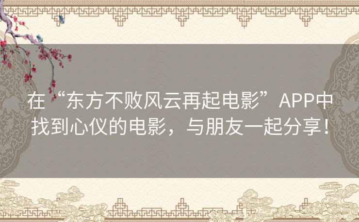 在“东方不败风云再起电影”APP中找到心仪的电影,与朋友一起分享! 在“东方不败风云再起电影”APP中找到心仪的电影,与朋友一起分享!