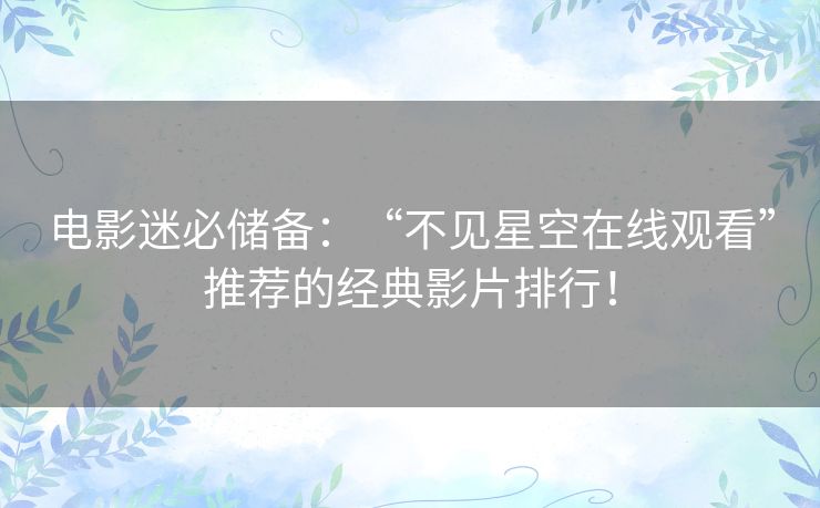 电影迷必储备:“不见星空在线观看”推荐的经典影片排行! 电影迷必储备:“不见星空在线观看”推荐的经典影片排行!