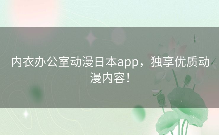 内衣办公室动漫日本app,独享优质动漫内容! 内衣办公室动漫日本app,独享优质动漫内容!