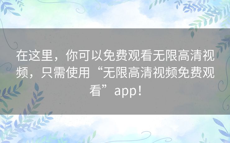 在这里,你可以免费观看无限高清视频,只需使用“无限高清视频免费观看”app! 在这里,你可以免费观看无限高清视频,只需使用“无限高清视频免费观看”app!