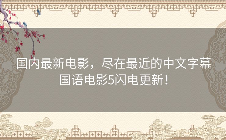 国内最新电影，尽在最近的中文字幕国语电影5闪电更新！