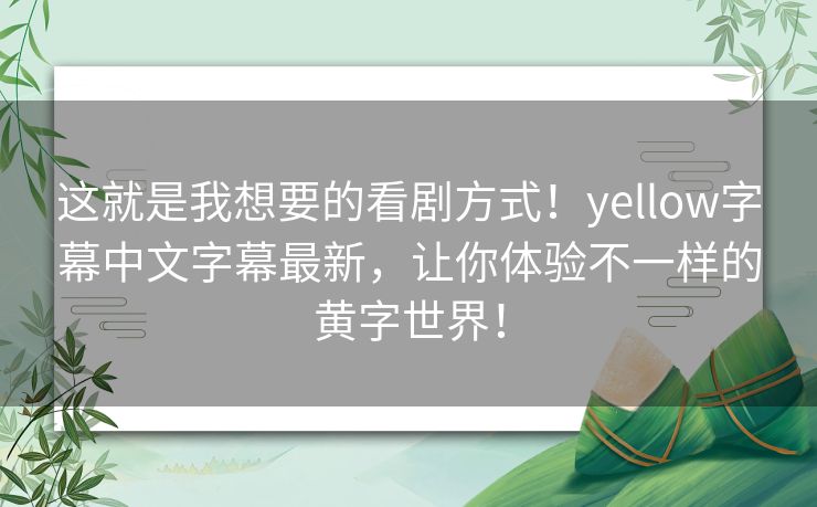 这就是我想要的看剧方式！yellow字幕中文字幕最新，让你体验不一样的黄字世界！