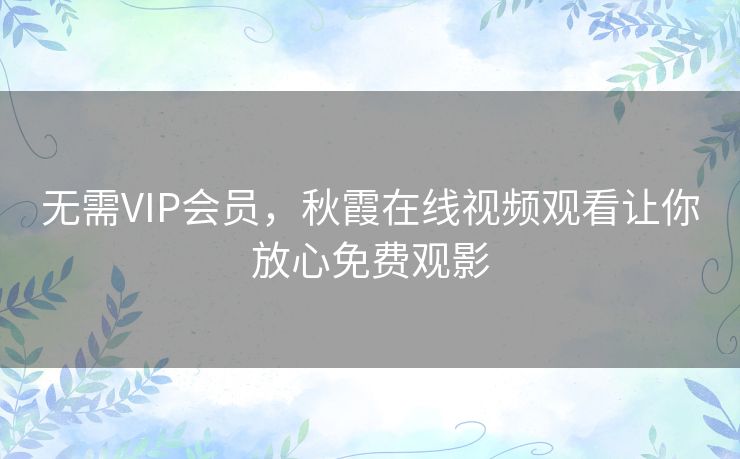 无需VIP会员，秋霞在线视频观看让你放心免费观影