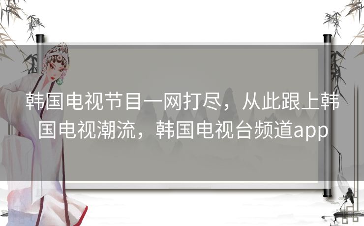 韩国电视节目一网打尽，从此跟上韩国电视潮流，韩国电视台频道app