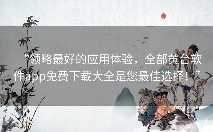 “领略最好的应用体验,全部黄台软件app免费下载大全是您最佳选择!” “领略最好的应用体验,全部黄台软件app免费下载大全是您最佳选择!”