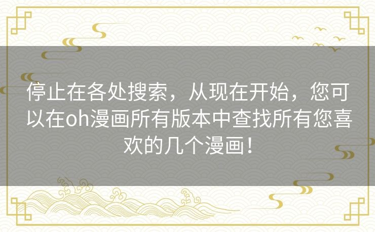 停止在各处搜索,从现在开始,您可以在oh漫画所有版本中查找所有您喜欢的几个漫画! 停止在各处搜索,从现在开始,您可以在oh漫画所有版本中查找所有您喜欢的几个漫画!