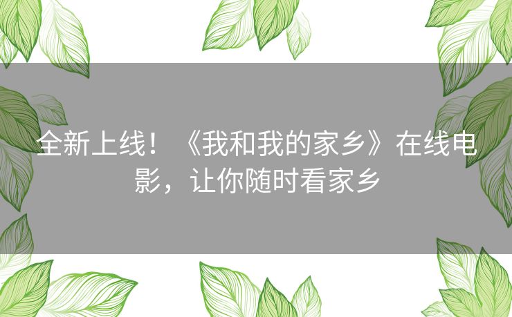 全新上线!《我和我的家乡》在线电影,让你随时看家乡 全新上线!《我和我的家乡》在线电影,让你随时看家乡