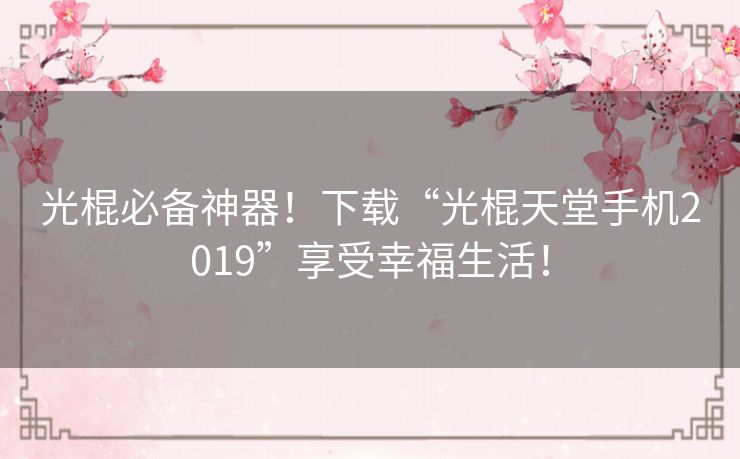光棍必备神器!下载“光棍天堂手机2019”享受幸福生活! 光棍必备神器!下载“光棍天堂手机2019”享受幸福生活!