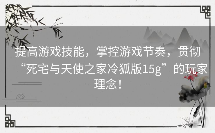 提高游戏技能,掌控游戏节奏,贯彻“死宅与天使之家冷狐版15g”的玩家理念! 提高游戏技能,掌控游戏节奏,贯彻“死宅与天使之家冷狐版15g”的玩家理念!