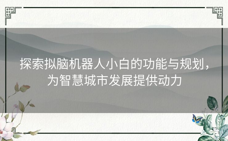 探索拟脑机器人小白的功能与规划，为智慧城市发展提供动力