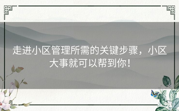 走进小区管理所需的关键步骤,小区大事就可以帮到你! 走进小区管理所需的关键步骤,小区大事就可以帮到你!