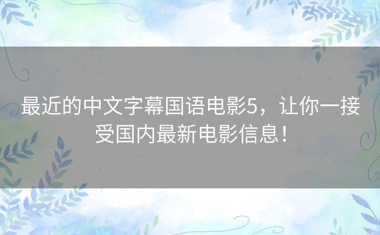 最近的中文字幕国语电影5,让你一接受国内最新电影信息! 最近的中文字幕国语电影5,让你一接受国内最新电影信息!