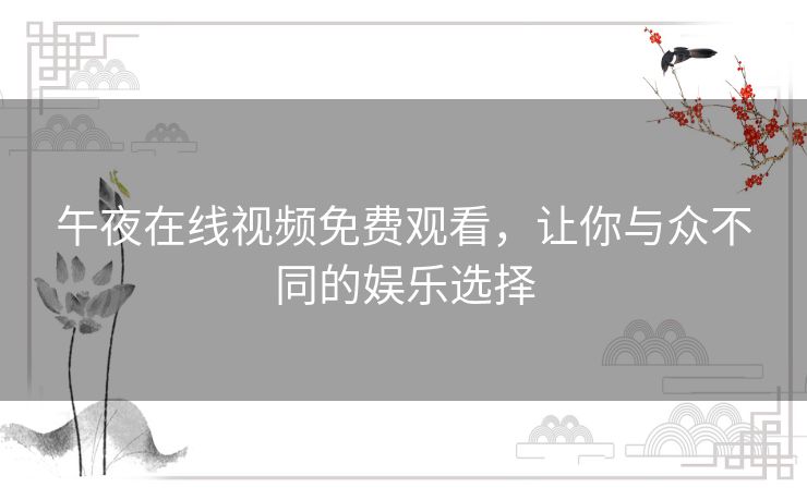 午夜在线视频免费观看,让你与众不同的娱乐选择 午夜在线视频免费观看,让你与众不同的娱乐选择