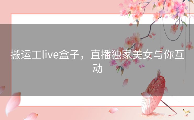 搬运工live盒子，直播独家美女与你互动